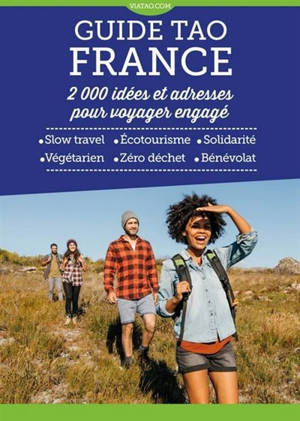 Guide tao France : 2.000 idées et adresses pour voyager engagé : slow travel, écotourisme, solidarité, végétarien, zéro déchet, bénévolat