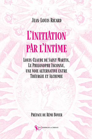 L'initiation par l'intime : Louis-Claude de Saint-Martin, le philosophe inconnu, une voie alternative entre théurgie et alchimie