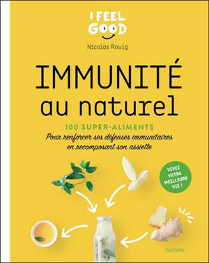 Immunité au naturel : 100 super-aliments : pour renforcer ses défenses immunitaires en recomposant son assiette