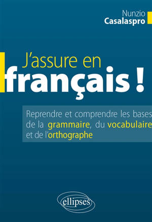 J'assure en français ! : reprendre et comprendre les bases de la grammaire, du vocabulaire et de l'orthographe
