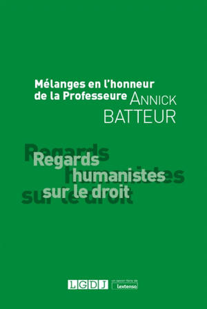 Regards humanistes sur le droit : mélanges en l'honneur de la professeure Annick Batteur