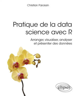 Pratique de la data science avec R : arranger, visualiser, analyser et présenter des données