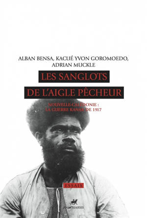 Les sanglots de l'aigle pêcheur : Nouvelle-Calédonie : la guerre kanak de 1917