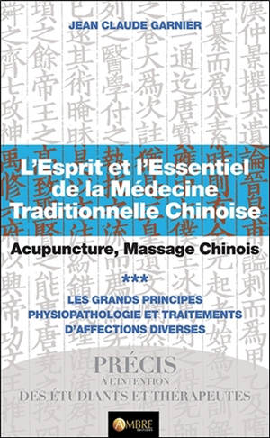 L'esprit et l'essentiel de la médecine traditionnelle chinoise : acupuncture, massage chinois. Volume 3, Les grands principes : physiopathologie et traitements d'affections diverses