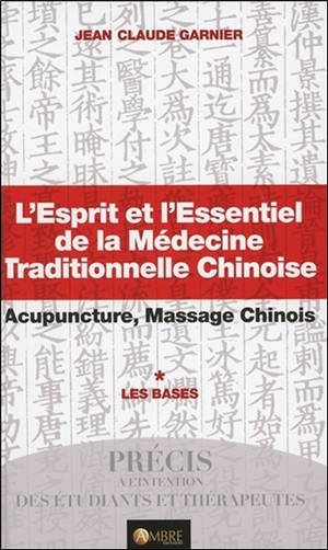 L'esprit et l'essentiel de la médecine traditionnelle chinoise : acupuncture, massage chinois. Volume 1, Les bases