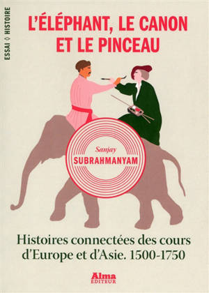 L'éléphant, le canon et le pinceau : histoires connectées des cours d'Europe et d'Asie, 1500-1750