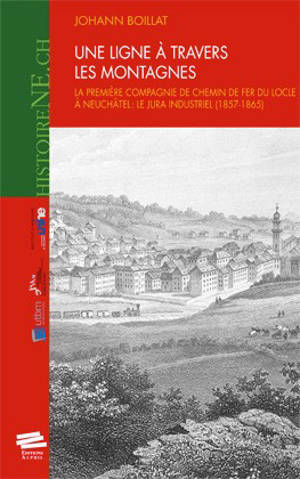 Une ligne à travers les montagnes : la première compagnie de chemin de fer du Locle à Neuchâtel : le Jura industriel, 1857-1865