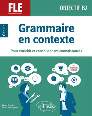 Grammaire en contexte pour enrichir et consolider ses connaissances : FLE, français langue étrangère, objectif B2 : cahier