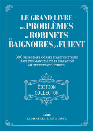 Le grand livre des problèmes de robinets et baignoires qui fuient : 390 problèmes corsés d'arithmétique issus des manuels de préparation au certificat d'études