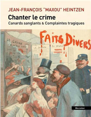 Chanter le crime : canards sanglants & complaintes tragiques