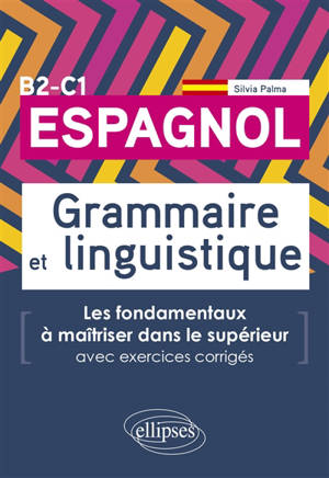 Espagnol B2-C1 : grammaire et linguistique : les fondamentaux à maîtriser dans le supérieur, avec exercices corrigés