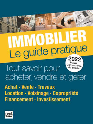 Immobilier, le guide pratique 2022 : tout savoir pour acheter, vendre et gérer : achat, vente, travaux, location, voisinage, copropriété, financement, investissement