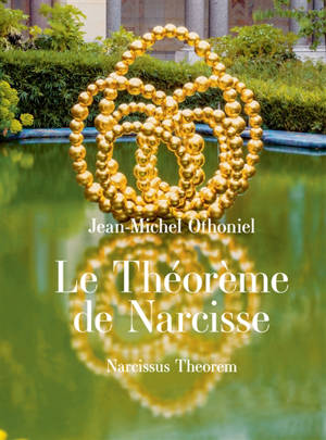 Le théorème de Narcisse : Jean-Michel Othoniel = Narcissius theorem : Jean-Michel Othoniel