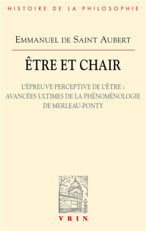 Etre et chair. Volume 2, L'épreuve perceptive de l'être : avancées ultimes de la phénoménologie de Merleau-Ponty