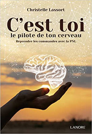 C'est toi le pilote de ton cerveau : reprendre les commandes avec la PNL : manuel pratique pour prendre les commandes de votre cerveau et apprendre à le piloter