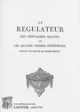 Le régulateur des chevaliers maçons ou Les quatre ordres supérieurs suivant le régime du Grand-Orient