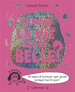 Pourquoi la vie est si belle ? : 79 raisons de la trouver super géniale (presque) tous les jours !