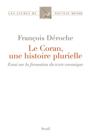Le Coran, une histoire plurielle : essai sur la formation du texte coranique