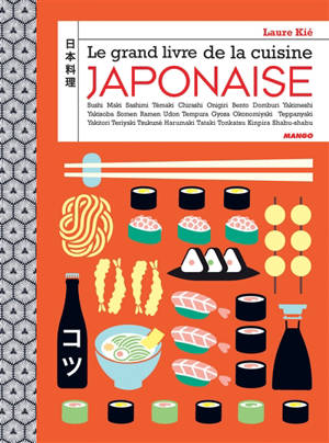 Le grand livre de la cuisine japonaise : sushi, maki, sashimi, témaki, chirashi, onigiri, bento, domburi, yakimeshi, yakisoba, somen, ramen, udon, tempura, gyoza, okonomiyaki, teppanyaki, yakitori, teriyaki, tsukuné, harumaki, tataki, tonkatsu, kinpi