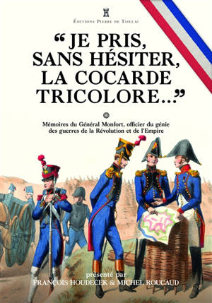 Je pris, sans hésiter, la cocarde tricolore... : mémoires du général Monfort, officier du génie des guerres de la Révolution et de l'Empire
