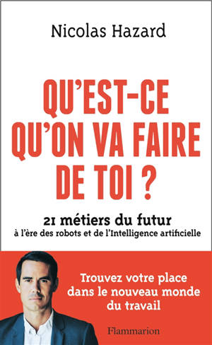 Qu'est-ce qu'on va faire de toi ? : 21 métiers du futur à l'ère des robots et de l'intelligence artificielle