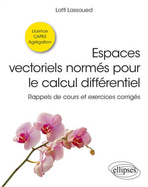 Espaces vectoriels normés pour le calcul différentiel : rappels de cours et exercices corrigés : licence, Capes, agrégation