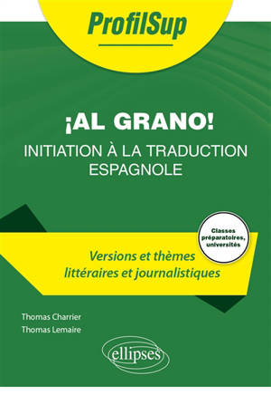 Al grano ! Initiation à la traduction espagnole : versions et thèmes littéraires et journalistiques : classes préparatoires, universités
