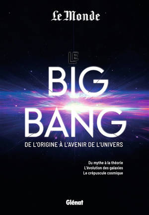 Le big bang : de l'origine à l'avenir de l'Univers : du mythe à la théorie, l'évolution des galaxies, le crépuscule cosmique