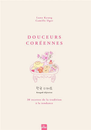 Douceurs coréennes : + de 30 recettes de la tradition à la tendance. hanguk dijeoteu