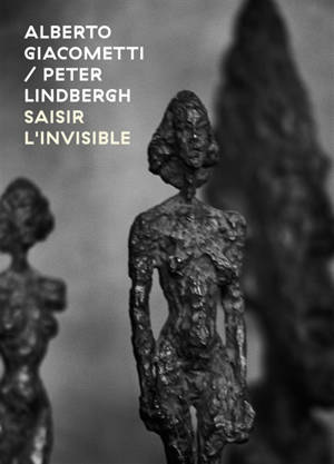 Alberto Giacometti-Peter Lindbergh : saisir l'invisible = Alberto Giacometti-Peter Lindbergh : seizing the invisible