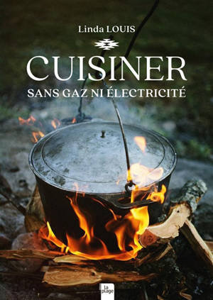 Cuisiner sans gaz ni électricité : barbecue, feu de camp, cheminée, fumoir, cuisinière à bois, four à bois ou à pain, rocket stove, fours solaires, déshydratateur solaire...
