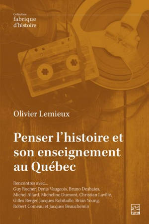 Penser l’histoire et son enseignement au Québec : Rencontres avec… Guy Rocher, Denis Vaugeois, Bruno Deshaies, Michel Allard, Micheline Dumont, Christian Laville, Gilles Berger, Jacques Robitaille, Brian Young, Robert Comeau et Jacques Beauchemin