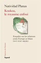Koukou, le royaume enfoui : enquête sur les relations entre Europe et islam (XVIe-XVIIe siècle)