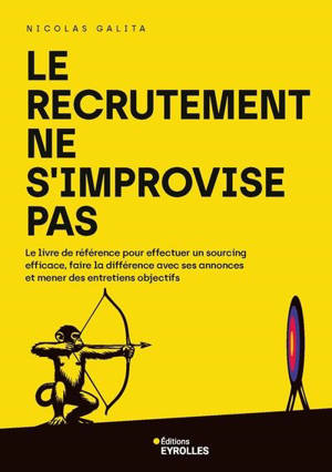 Le recrutement ne s'improvise pas : le livre de référence pour effectuer un sourcing efficace, faire la différence avec ses annonces et mener des entretiens objectifs