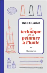 La technique de la peinture à l'huile : histoire du procédé à l'huile, de Van Eyck à nos jours : éléments, recettes et manipulations, pratique du métier. La peinture acrylique