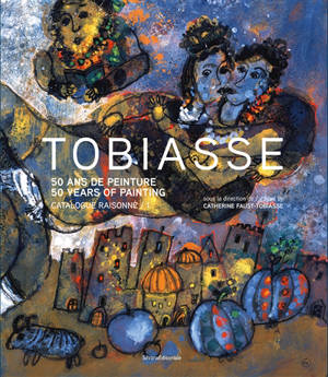 Tobiasse : 50 ans de peinture : catalogue raisonné. Tobiasse : 50 years of painting