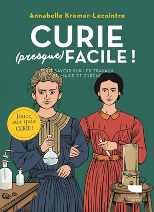 Curie (presque) facile ! : tout savoir sur les travaux de Marie et d'Irène