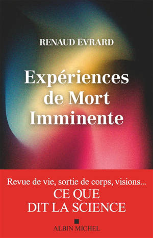 Expériences de mort imminente : revue de vie, sortie de corps, visions... : ce que dit la science