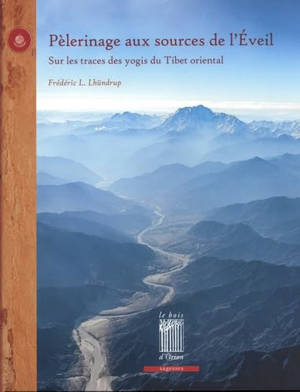 Pèlerinage aux sources de l'éveil : sur les traces des yogis du Tibet oriental