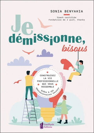 Je démissionne, bisous : construisez la vie professionnelle qui vous ressemble grâce à 101 démissionnaires heureux