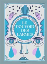 Le pouvoir des larmes : pleurer pour aller mieux : de joie, de rire ou de chagrin... les pleurs salutaires