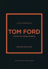 Little book of Tom Ford : l'histoire d'un créateur de légende : non officiel et non autorisé