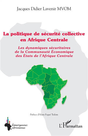 La politique de sécurité collective en Afrique centrale : les dynamiques sécuritaires de la Communauté économique des Etats de l'Afrique centrale
