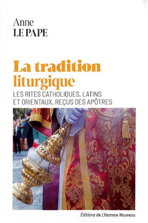 La tradition liturgique : les rites catholiques latins et orientaux, reçus des apôtres
