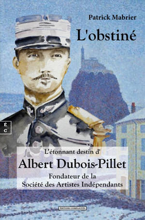 L'obstiné : l'étonnant destin d'Albert Dubois-Pillet, fondateur de la Société des artistes indépendants
