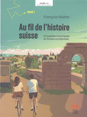 Au fil de l'histoire suisse. Vol. 1. 10 balades historiques en Suisse occidentale