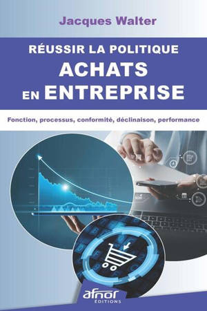 Réussir la politique achats en entreprise : fonction, processus, conformité, déclinaison, performance