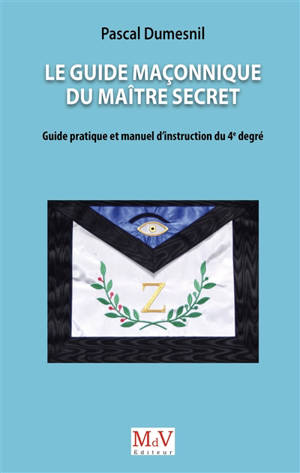 Le guide maçonnique du maître secret : guide pratique et manuel d'instruction du 4e degré