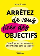 Arrêter de vous fixer des objectifs : développer performance et confiance sans se saboter