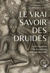 Le vrai savoir des druides : les mystères de la sagesse celtique dévoilés